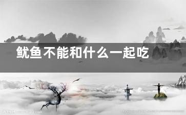 鱿鱼不能和什么一起吃 鱿鱼的同食禁忌(鱿鱼不能和什么同吃)